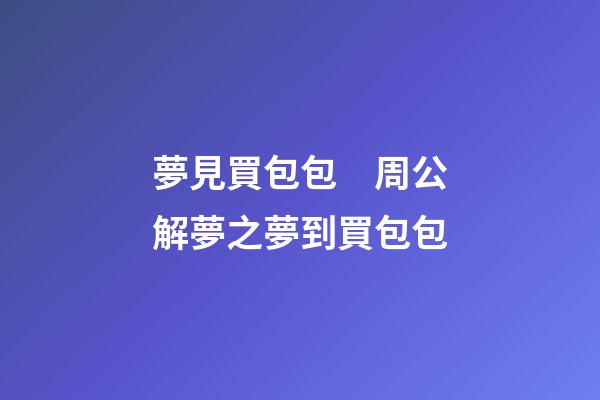 夢見買包包　周公解夢之夢到買包包